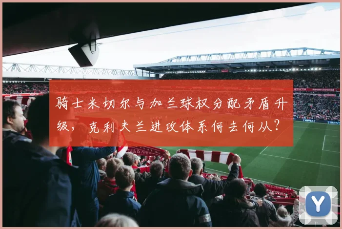 骑士米切尔与加兰球权分配矛盾升级，克利夫兰进攻体系何去何从？