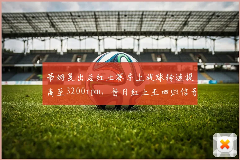 蒂姆复出后红土赛季上旋球转速提高至3200rpm，昔日红土王回归信号