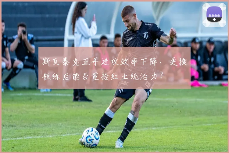 斯瓦泰克正手进攻效率下降，更换教练后能否重拾红土统治力？